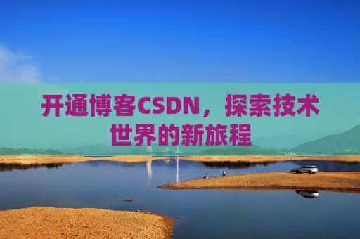开通博客CSDN，探索技术世界的新旅程
